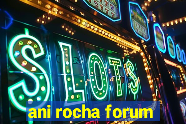 ani rocha forum